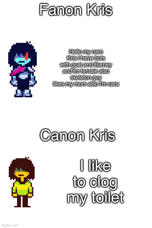 OOPS I DROPPED IT IN THE TOILET - SpongeBob | Fanon Kris; Hello my nam Kris I have hots with goat and Barney and Im female also skeleton guy likes my mom also I'm cara; Canon Kris; I like to clog my toilet | image tagged in blank white template,kris,deltarune,undertale,canon,fanon | made w/ Imgflip meme maker