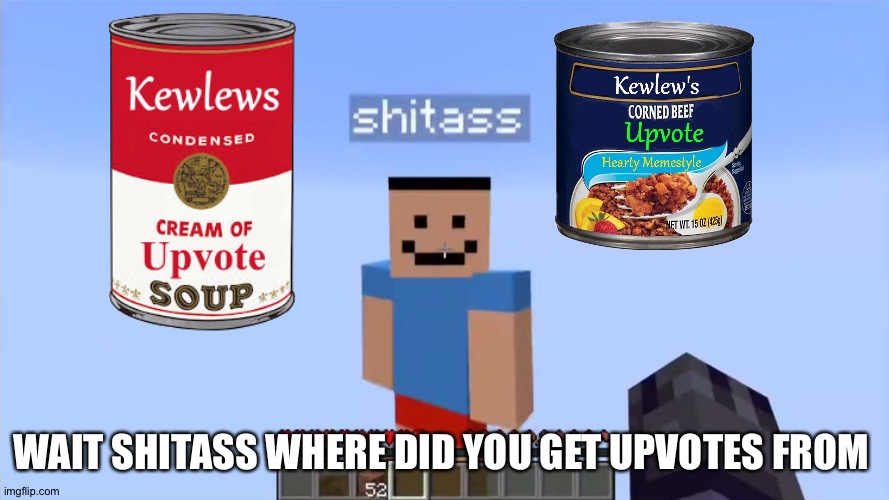 shitass | WAIT SHITASS WHERE DID YOU GET UPVOTES FROM | image tagged in shitass | made w/ Imgflip meme maker