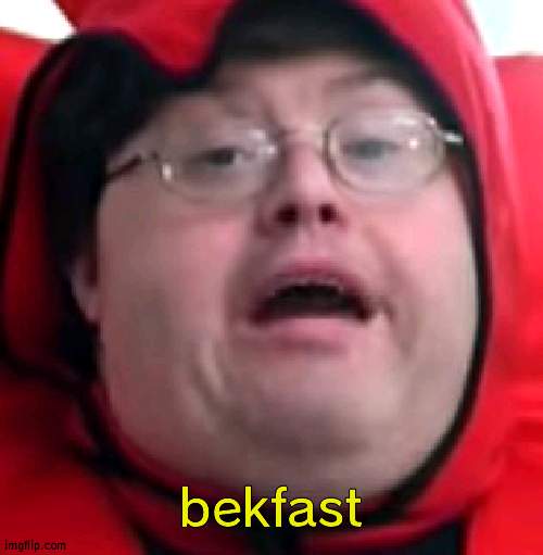 my brain every 2 minutes | bekfast | image tagged in bekfast | made w/ Imgflip meme maker