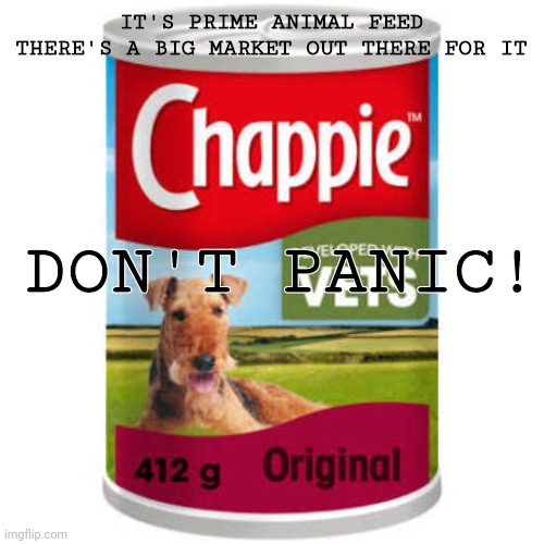 IT'S PRIME ANIMAL FEED THERE'S A BIG MARKET OUT THERE FOR IT; DON'T PANIC! | made w/ Imgflip meme maker