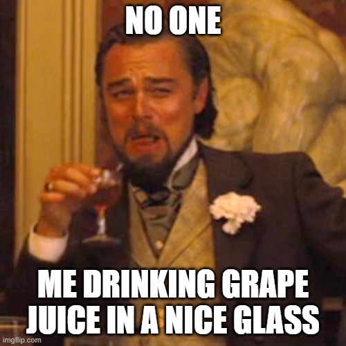 Relatable | NO ONE; ME DRINKING GRAPE JUICE IN A NICE GLASS | image tagged in memes,laughing leo | made w/ Imgflip meme maker