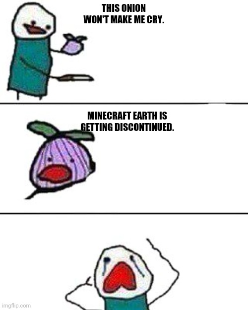 The sad truth... | THIS ONION WON'T MAKE ME CRY. MINECRAFT EARTH IS GETTING DISCONTINUED. | image tagged in this onion won't make me cry | made w/ Imgflip meme maker