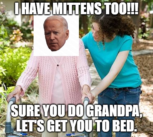 Sure grandma let's get you to bed | I HAVE MITTENS TOO!!! SURE YOU DO GRANDPA, LET'S GET YOU TO BED. | image tagged in sure grandma let's get you to bed | made w/ Imgflip meme maker