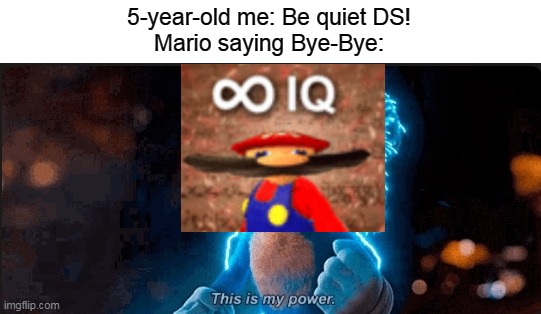 It do be like that sometimes |  5-year-old me: Be quiet DS!
Mario saying Bye-Bye: | image tagged in this is my power | made w/ Imgflip meme maker