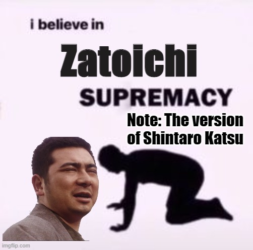 I believe in supremacy | Zatoichi; Note: The version of Shintaro Katsu | image tagged in i believe in supremacy | made w/ Imgflip meme maker