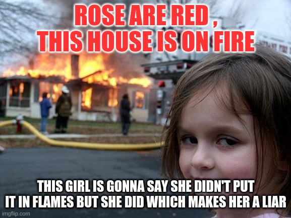 send her to prison | ROSE ARE RED , THIS HOUSE IS ON FIRE; THIS GIRL IS GONNA SAY SHE DIDN'T PUT IT IN FLAMES BUT SHE DID WHICH MAKES HER A LIAR | image tagged in memes,disaster girl | made w/ Imgflip meme maker