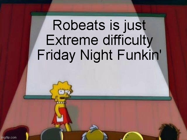 it's just it. |  Robeats is just Extreme difficulty Friday Night Funkin' | image tagged in lisa simpson's presentation | made w/ Imgflip meme maker