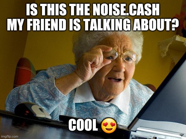 Noise.Cash memes | IS THIS THE NOISE.CASH MY FRIEND IS TALKING ABOUT? COOL 😍 | image tagged in funny memes,cool | made w/ Imgflip meme maker