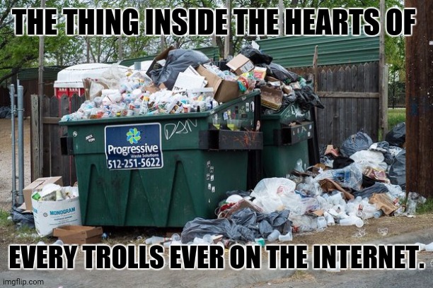 garbage  | THE THING INSIDE THE HEARTS OF; EVERY TROLLS EVER ON THE INTERNET. | image tagged in memes,garbage dump,internet trolls | made w/ Imgflip meme maker
