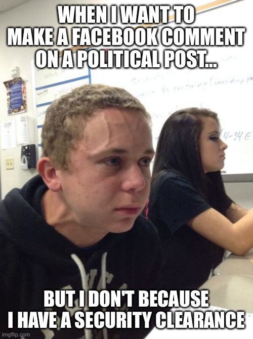 Times are tough... | WHEN I WANT TO MAKE A FACEBOOK COMMENT ON A POLITICAL POST... BUT I DON'T BECAUSE I HAVE A SECURITY CLEARANCE | image tagged in hold breath guy muss kaufen | made w/ Imgflip meme maker