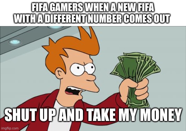 Facts | FIFA GAMERS WHEN A NEW FIFA WITH A DIFFERENT NUMBER COMES OUT; SHUT UP AND TAKE MY MONEY | image tagged in memes,shut up and take my money fry | made w/ Imgflip meme maker