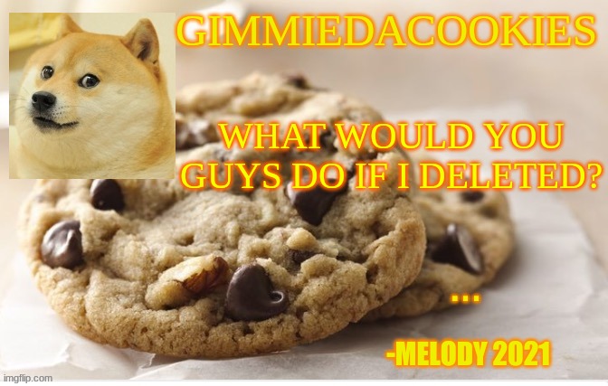 im honestly considering it | WHAT WOULD YOU GUYS DO IF I DELETED? | image tagged in cookie | made w/ Imgflip meme maker