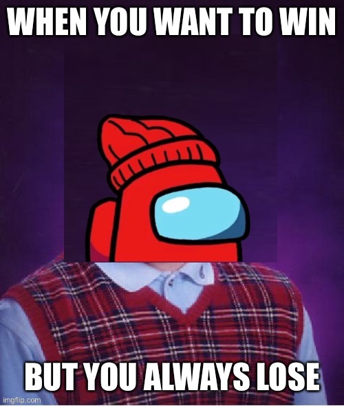 Reference to ‘how do I always lose’ and the among us logic cartoons | WHEN YOU WANT TO WIN; BUT YOU ALWAYS LOSE | image tagged in bad luck player,among us | made w/ Imgflip meme maker