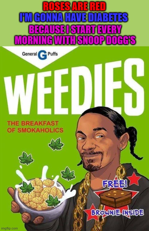 Shut up and take my money!!! |  ROSES ARE RED; I'M GONNA HAVE DIABETES; BECAUSE I START EVERY MORNING WITH SNOOP DOGG'S | image tagged in weedies,breakfast cereal,food,rhymes,snoop dogg | made w/ Imgflip meme maker