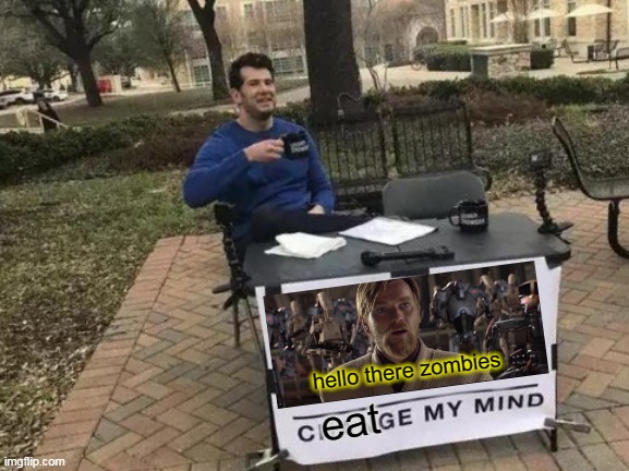 Change My Mind | hello there zombies; eat | image tagged in memes,change my mind | made w/ Imgflip meme maker