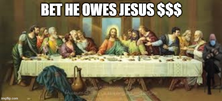 Bernie's Last Supper | BET HE OWES JESUS $$$ | image tagged in bernie sanders | made w/ Imgflip meme maker