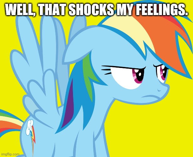 Annoyed Rainbow Dash (MLP) | WELL, THAT SHOCKS MY FEELINGS. | image tagged in annoyed rainbow dash mlp | made w/ Imgflip meme maker