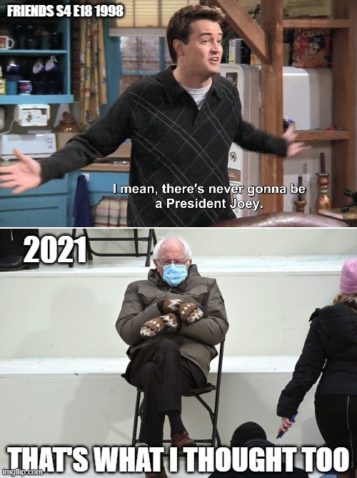 bernie did think so neither | FRIENDS S4 E18 1998; 2021; THAT'S WHAT I THOUGHT TOO | image tagged in bernie,bernie sanders,friends,election 2020,joe biden,biden | made w/ Imgflip meme maker