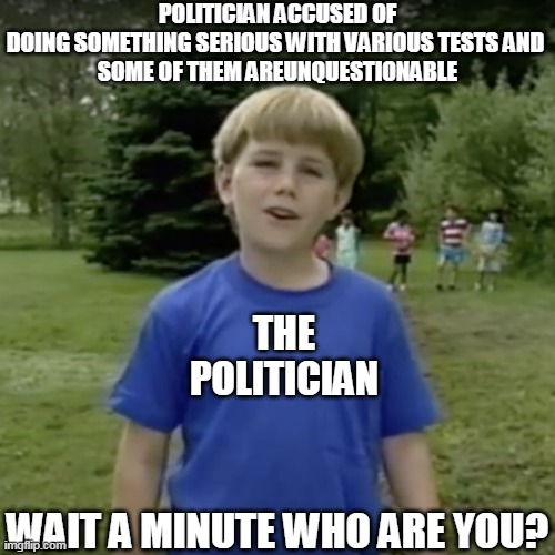 Kazoo kid wait a minute who are you | POLITICIAN ACCUSED OF DOING SOMETHING SERIOUS WITH VARIOUS TESTS AND 
SOME OF THEM AREUNQUESTIONABLE; THE
POLITICIAN; WAIT A MINUTE WHO ARE YOU? | image tagged in kazoo kid wait a minute who are you | made w/ Imgflip meme maker
