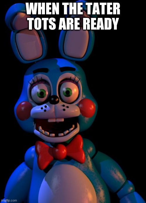 Toy Bonnie FNaF | WHEN THE TATER TOTS ARE READY | image tagged in toy bonnie fnaf | made w/ Imgflip meme maker