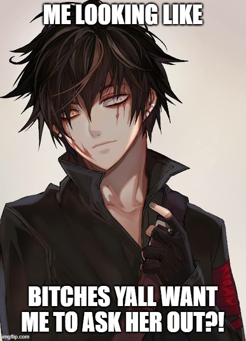 Lukas | ME LOOKING LIKE BITCHES YALL WANT ME TO ASK HER OUT?! | image tagged in kagioshi | made w/ Imgflip meme maker