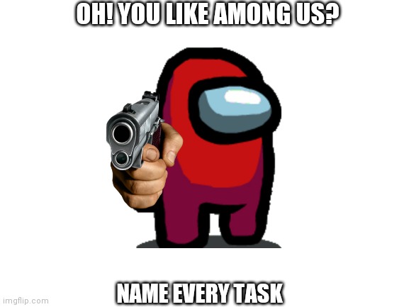 Blank White Template | OH! YOU LIKE AMONG US? NAME EVERY TASK | image tagged in blank white template | made w/ Imgflip meme maker