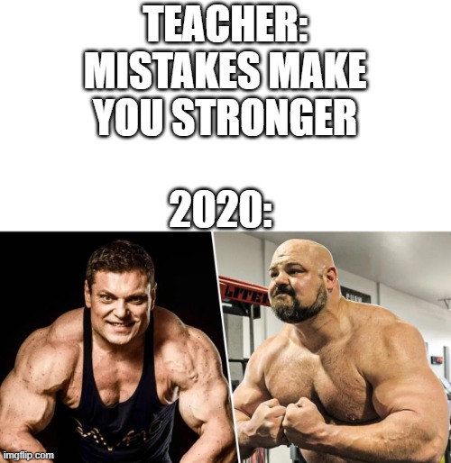 2020 Memories Meme | TEACHER: MISTAKES MAKE YOU STRONGER; 2020: | image tagged in 2020 | made w/ Imgflip meme maker