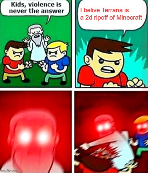 Child........Yeet!!! | I belive Terraria is a 2d ripoff of Minecraft | image tagged in yeet the child,memes,violence is never the answer | made w/ Imgflip meme maker