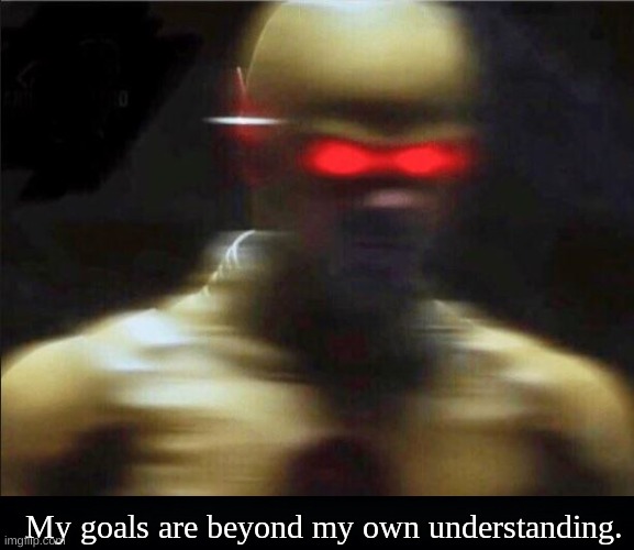 My Goals Are Beyond My Own Understanding. | image tagged in my goals are beyond my own understanding | made w/ Imgflip meme maker