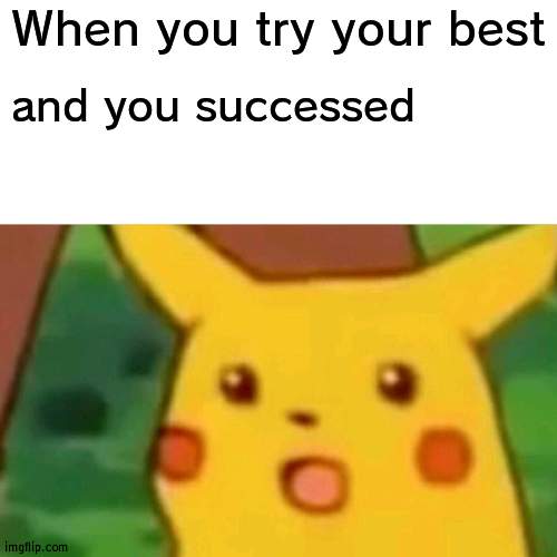 Don't try again | When you try your best; and you successed | image tagged in memes,surprised pikachu,songs | made w/ Imgflip meme maker