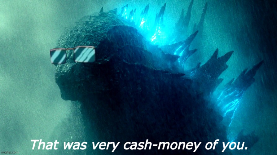 That Was Very Cash-Money Of You Godzilla (Better) | image tagged in that was very cash-money of you godzilla better | made w/ Imgflip meme maker