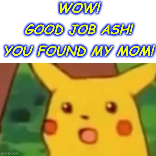 Pikachu's Mom???!!!!!!!!! | WOW! GOOD JOB ASH! YOU FOUND MY MOM! | image tagged in memes,surprised pikachu | made w/ Imgflip meme maker