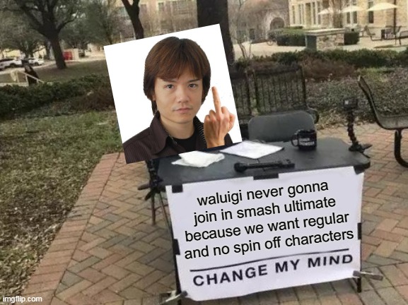 no spin off characters | waluigi never gonna join in smash ultimate because we want regular and no spin off characters | image tagged in memes,change my mind,super smash bros,waluigi | made w/ Imgflip meme maker