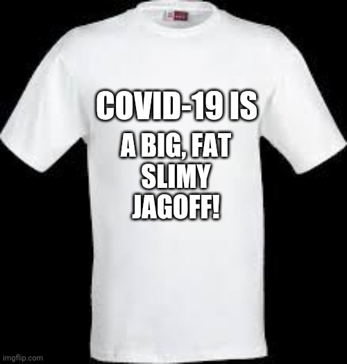 t shirt | COVID-19 IS; A BIG, FAT
SLIMY
JAGOFF! | image tagged in t shirt | made w/ Imgflip meme maker