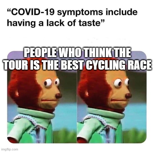 Covid-19 no taste | PEOPLE WHO THINK THE TOUR IS THE BEST CYCLING RACE | image tagged in covid-19 no taste,pelotonmemes | made w/ Imgflip meme maker