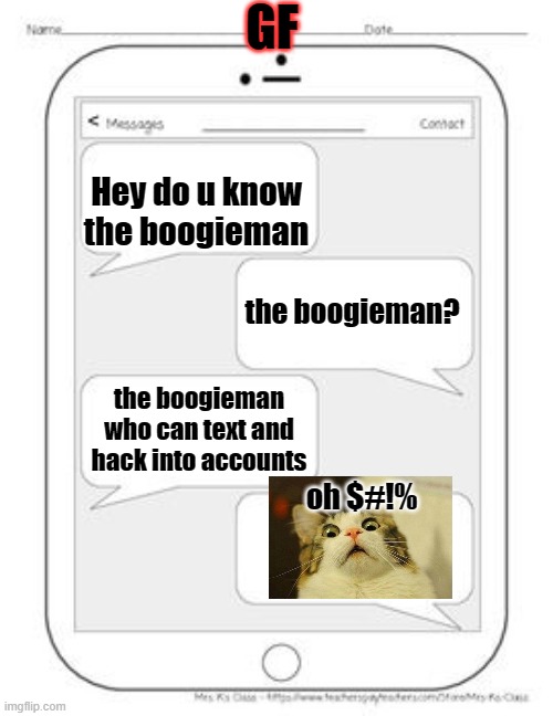 Text messages | GF; Hey do u know the boogieman; the boogieman? the boogieman who can text and hack into accounts; oh $#!% | image tagged in text messages | made w/ Imgflip meme maker