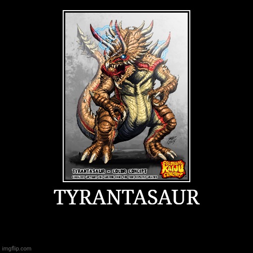 Tyrantasaur | image tagged in demotivationals,colossal kaiju combat | made w/ Imgflip demotivational maker