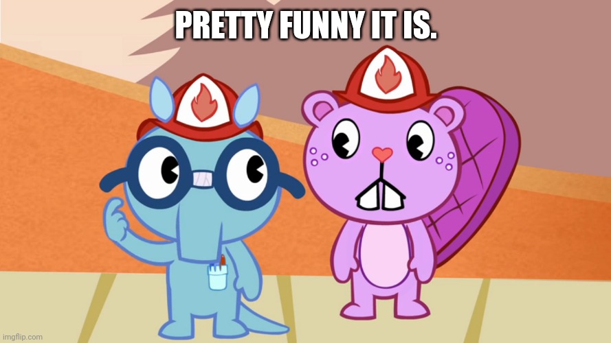Someone's Crazy (HTF) | PRETTY FUNNY IT IS. | image tagged in someone's crazy htf | made w/ Imgflip meme maker