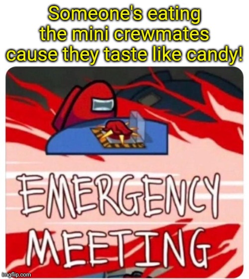 Emergency Meeting Among Us | Someone's eating the mini crewmates cause they taste like candy! | image tagged in emergency meeting among us | made w/ Imgflip meme maker