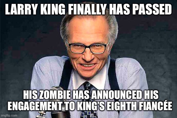 From the ‘wait, they were still alive?’ Files | LARRY KING FINALLY HAS PASSED; HIS ZOMBIE HAS ANNOUNCED HIS ENGAGEMENT TO KING’S EIGHTH FIANCÉE | image tagged in larry king | made w/ Imgflip meme maker