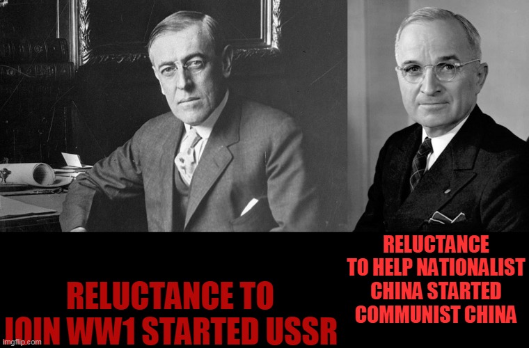 2 bad presidents, 2 bad democrats, 2 big country communist starters | RELUCTANCE TO JOIN WW1 STARTED USSR; RELUCTANCE TO HELP NATIONALIST CHINA STARTED COMMUNIST CHINA | image tagged in woodrow wilson,harry truman,communism | made w/ Imgflip meme maker