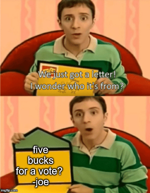 just looking back at the past | five bucks for a vote? 
-joe | image tagged in politics,joe biden,voter fraud | made w/ Imgflip meme maker