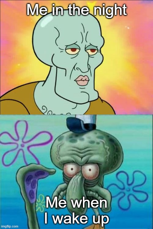 Me when I wake up meme | Me in the night; Me when I wake up | image tagged in memes,squidward | made w/ Imgflip meme maker