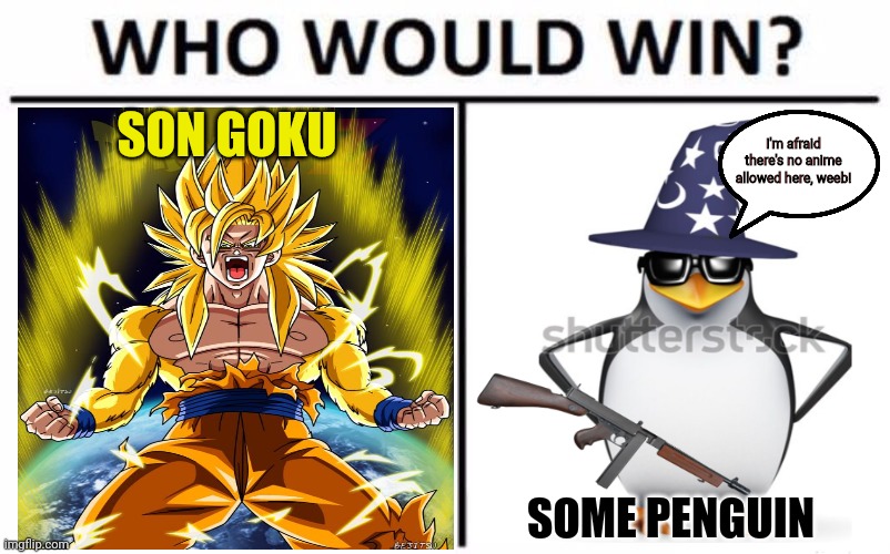 Dragonball vs AAA | SON GOKU; I'm afraid there's no anime allowed here, weeb! SOME PENGUIN | image tagged in memes,who would win,anti anime,penguins,dragon ball z | made w/ Imgflip meme maker