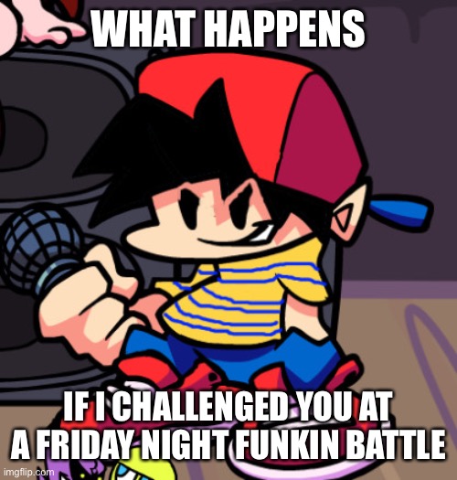 Ness but Friday night Funkin | WHAT HAPPENS; IF I CHALLENGED YOU AT A FRIDAY NIGHT FUNKIN BATTLE | image tagged in ness but friday night funkin | made w/ Imgflip meme maker