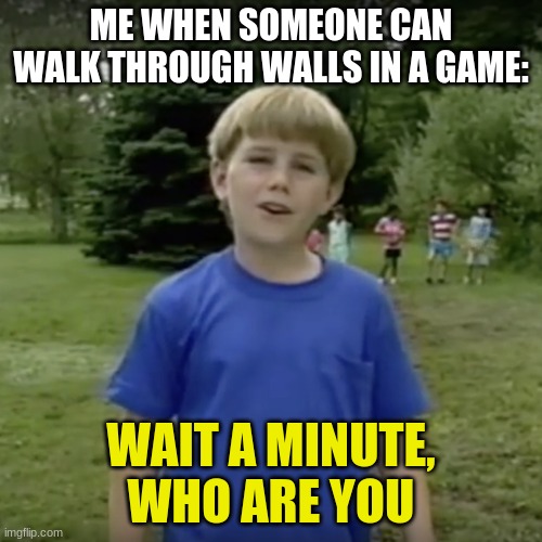 lol | ME WHEN SOMEONE CAN WALK THROUGH WALLS IN A GAME:; WAIT A MINUTE, WHO ARE YOU | image tagged in kazoo kid wait a minute who are you | made w/ Imgflip meme maker