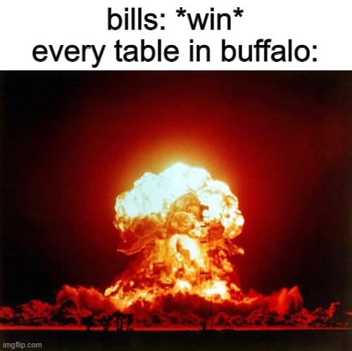Nuclear Explosion |  bills: *win*
every table in buffalo: | image tagged in memes,nuclear explosion,funny | made w/ Imgflip meme maker