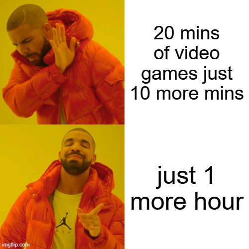 Drake Hotline Bling | 20 mins of video games just 10 more mins; just 1 more hour | image tagged in memes,drake hotline bling | made w/ Imgflip meme maker