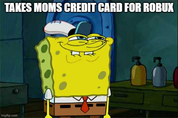 Don't You Squidward | TAKES MOMS CREDIT CARD FOR ROBUX | image tagged in memes,don't you squidward | made w/ Imgflip meme maker