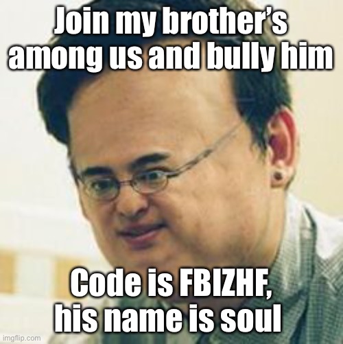 JUST DO IT | Join my brother’s among us and bully him; Code is FBIZHF, his name is soul | made w/ Imgflip meme maker